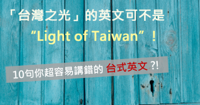 「台湾之光」可不是 “light of Taiwan”！ 10句你常讲错的台式英文