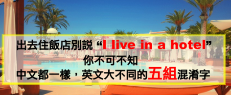 出去住饭店别说”I live in a hotel”！你不可不知，中文都一样，英文大不同的五组混淆字