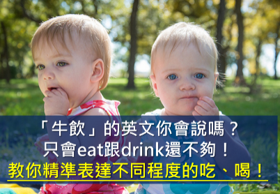 只會eat跟drink還不夠！教你精確表達各種不同程度的吃、喝！