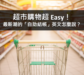 超市購物超 Easy！最新潮的「自助結帳」英文怎麼說？