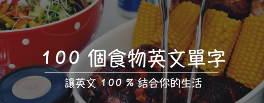 100 個食物英文單字，讓英文 100% 結合你的生活