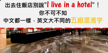 出去住饭店别说”I live in a hotel”！你不可不知，中文都一样，英文大不同的五组混淆字