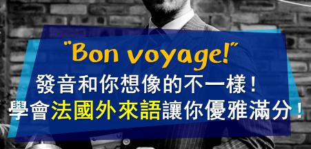 Bon voyage 的发音和你想像的不一样！学会法国外来语让你优雅满分！