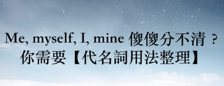 Me, myself, I, mine 傻傻分不清？你需要【代名词用法整理】