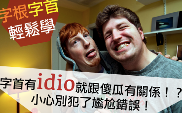 【字根字首轻松学】字首有“idio”就以为和「傻瓜idiot」扯上边？千万别犯错！