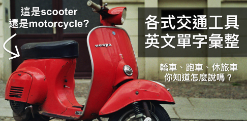 scooter 和 motorcycle 差在哪？轿车、休旅车、跑车英文该怎么说？各式交通工具英文单字大汇整！