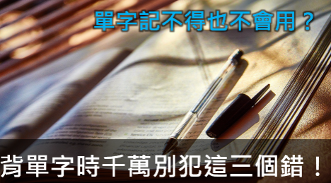 【英文技巧】单字记不得也不会用？背单字时千万别犯这三个错误！