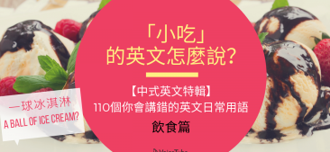 【中式英文】「小吃」的英文怎么说？ 150 个你会讲错的英文日常用语–饮食篇 (1)