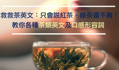 【实用英文】救救茶英文：只会说红茶、绿茶还不够！教你更多茶类英文及口感形容词