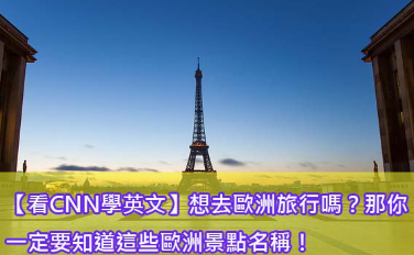 【看CNN学英文】想去欧洲旅行吗？那你一定要知道这些欧洲景点名称！