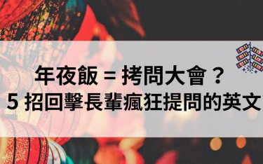 年夜饭还是拷问大会？教你 5 招回击长辈疯狂提问的英文