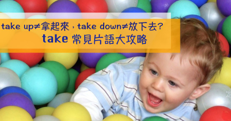 take up ≠ 拿起来，take down ≠ 放下去？ take 的常见片语一次说清楚讲明白！