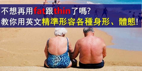 不想再用 fat 跟 thin 了吗？教你用英文精准形容各种身形、体态！