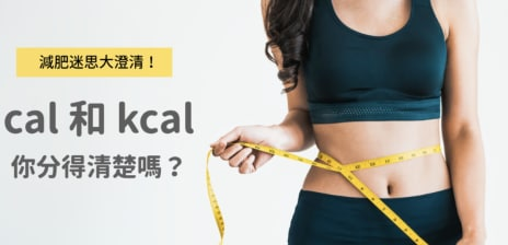 cal 和 kcal 你分得清楚嗎？各種減肥迷思一次大澄清！