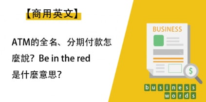 【商用英文】ATM 的全名、分期付款怎么说？ Be in the red 是什么意思呢？