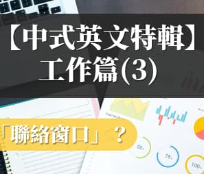 【职场英文】「联络窗口」的英文不是 window！ ？ 150 个你会讲错的英文日常用语–工作篇 (3)