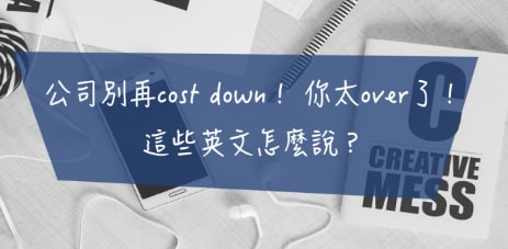 【职场英文】「公司别再 cost down！」、「你太 over 了！」这些英文怎么说？