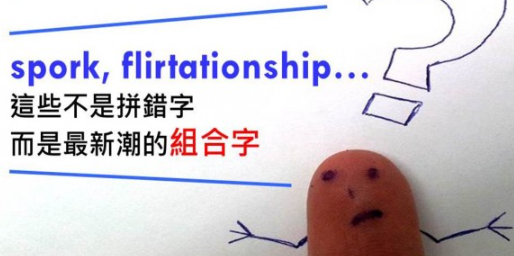 spork, flirtationship, textpectations…这些不是拼错字，而是现在最流行的「组合字」！