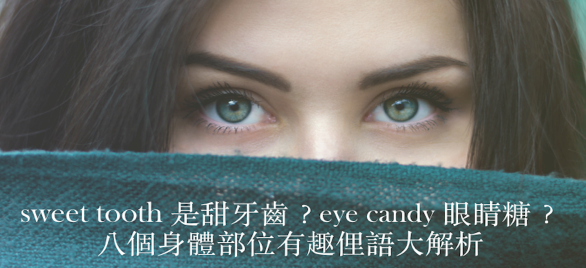 sweet tooth 是甜牙齿、eye candy 是眼睛糖？八个和身体部位相关的有趣俚语让你一次弄懂！