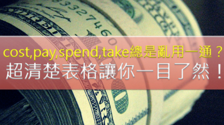 cos、pay、spend、take 总是乱用一通？超清楚表格让你对这些动词一目了然！