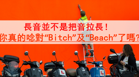 长音并不是把音拉长！你真的念对“Bitch”及“Beach”了吗？