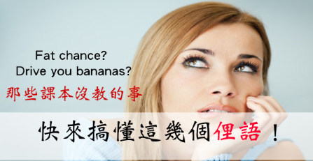 Drive you bananas? Fat chance? 快搞清这几个俚语！