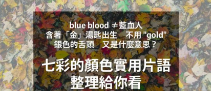 “blue blood” 不是「蓝血人」！ 「含着金汤匙出生」不能用 “gold”？ 「银色的舌头」又是什么意思？七彩的颜色实用片语，整理给你看！