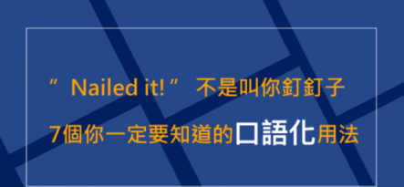 【道地英文】”Nailed it!” 不是叫你钉钉子！ 7 个你一定要知道的口语化用法！ ！