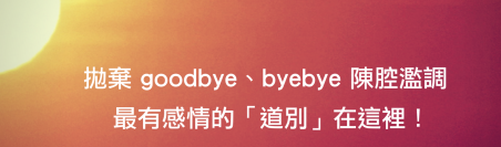 抛弃 goodbye、byebye 陈腔滥调，教你讲出超有感情的道别！