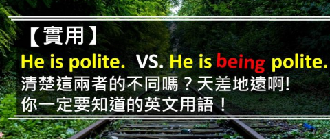 【实用】He is polite. VS. He is being polite. 清楚这两者的不同吗？你一定要知道的英文用语！