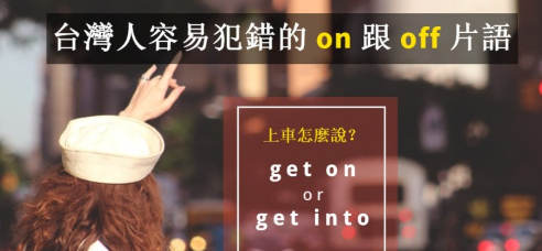 你常说 “get into the train” 吗？台湾人容易搞错的 on / off 片语！