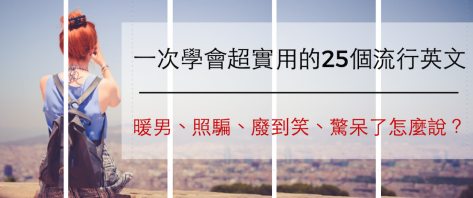 暖男、照骗、废到笑、惊呆了怎么说？一次学会超实用的25个流行英文