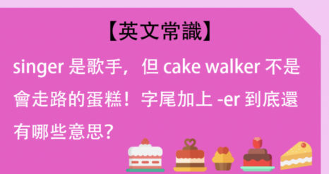 【英文常识】singer 是歌手，但 cake walker 不是会走路的蛋糕！字尾加上 -er 到底还有哪些意思？