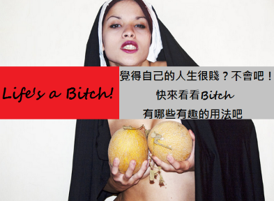 Life’s a Bitch! 觉得自己的人生很贱？不会吧！快来看看 Bitch 有哪些有趣的用法