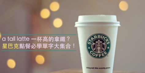 a tall latte 一杯高的拿铁？星巴克点餐必学单字大集合！