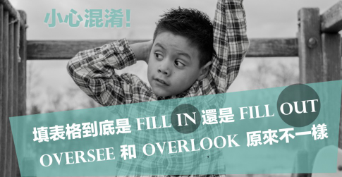 小心混淆！填表格到底是 fill in 还是 fill out? oversee 和 overlook 原来不一样！