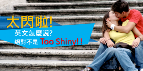 「太闪啦！」英文怎么说？绝对不是 Too shiny!!