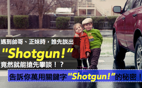 遇到帅哥正妹时，谁先说出”Shotgun!”竟然就能抢先攀谈！ ？教你万用命运关键字：”Shotgun!”