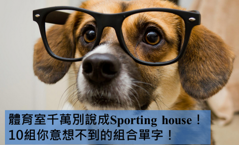 体育室千万别说成Sporting house！ 10组你意想不到的组合单字！