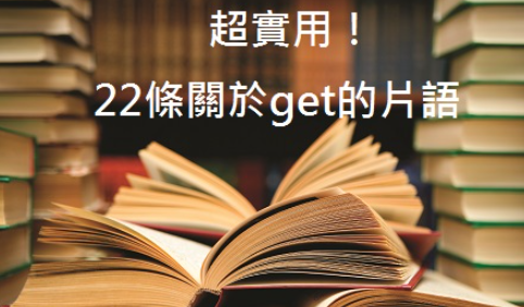 你不可不知的22条关于get的英文片语！ (上)