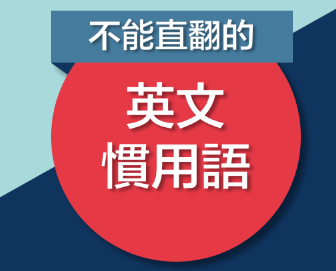 不能直翻的英文惯用语！用上了道地程度马上点满！