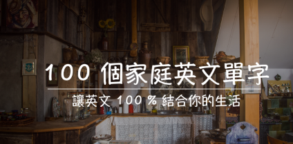 100 个家庭英文单字，让英文 100% 结合你的生活！