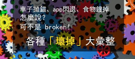 东西故障只会说 broken？车子抛锚、app 闪退又该怎么说呢？ 「坏掉」用法大汇整！