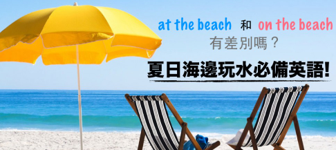 at the beach 和 on the beach 有差别吗？夏日海边玩水必备英语！