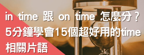 in time 跟 on time 怎么分？ 5分钟学会15个超好用的time相关片语