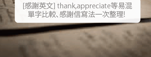 「感激」不只会说thank you! appreciate, grateful 等易混淆单字比较、感谢信写法一次整理!