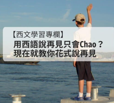 【西文学习专栏】用西语说再见只会Chao？现在就教你花式说再见