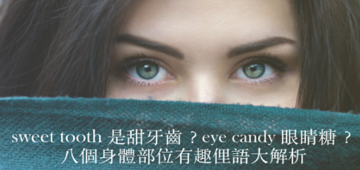 sweet tooth 是甜牙齿、eye candy 是眼睛糖？八个和身体部位相关的有趣俚语让你一次弄懂！