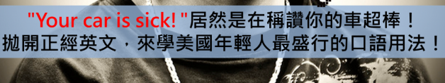 “Your car is sick!”居然是在称赞你的车超棒！抛开正经英文，来学美国年轻人最盛行的口语用法！