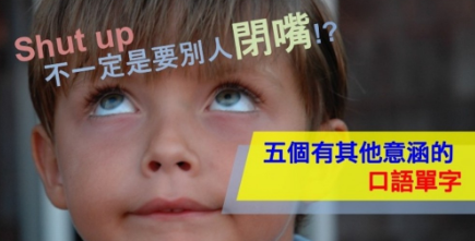 Shut up 不一定是要别人闭嘴？五个有其他意涵的口语单字！